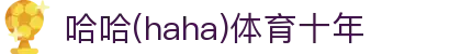 哈哈·(haha)体育十年运营,信誉无忧